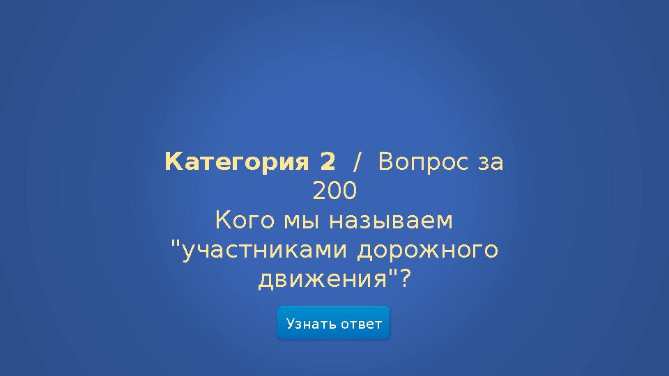 Узнать ответ Категория 2 / Вопрос за 200 Кого мы называем "участниками дорожного движения"?