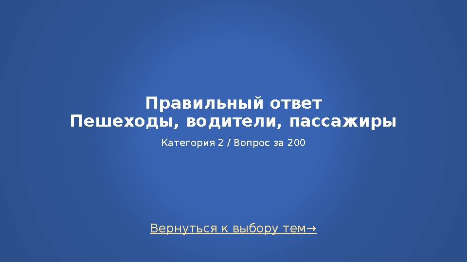 Вернуться к выбору тем→ Правильный ответ Пешеходы, водители, пассажиры Категория 2 / Вопрос за 200