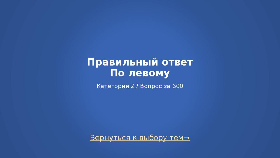 Вернуться к выбору тем→ Правильный ответ По левому Категория 2 / Вопрос за 600
