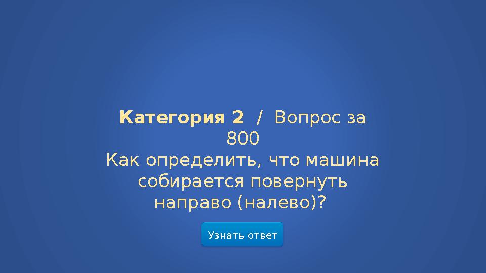 Узнать ответ Категория 2 / Вопрос за 800 Как определить, что машина собирается повернуть направо (налево)?