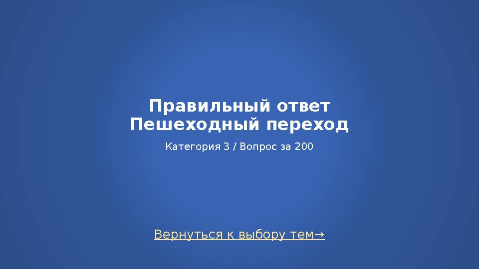 Вернуться к выбору тем→ Правильный ответ Пешеходный переход Категория 3 / Вопрос за 200