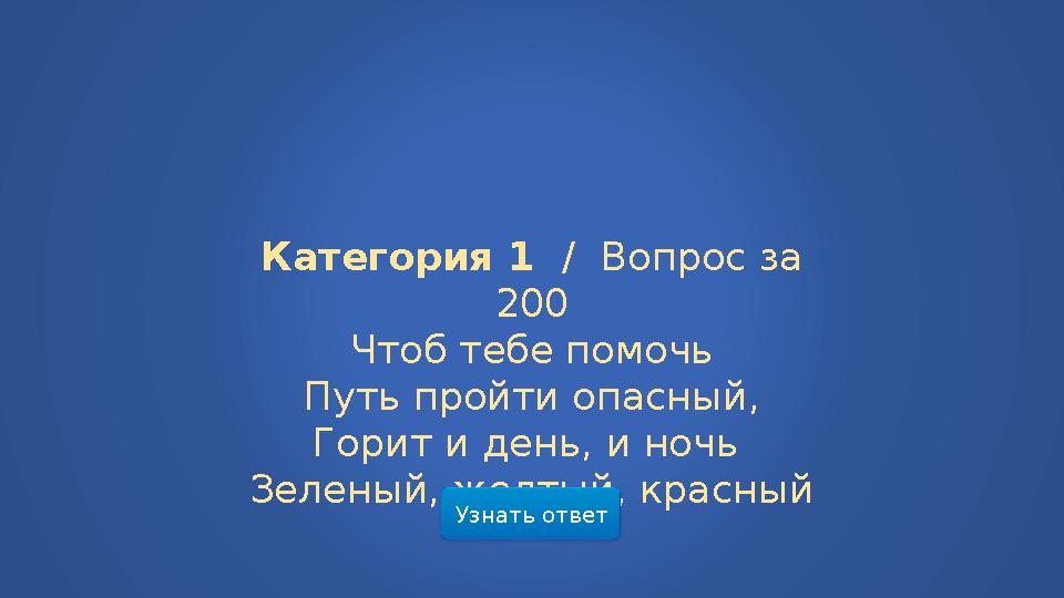 Категория 1 / Вопрос за 200 Чтоб тебе помочь Путь пройти опасный, Горит и день, и ночь Зеленый, желтый, красный Узнать ответ