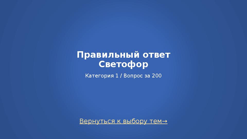 Правильный ответ Светофор Категория 1 / Вопрос за 200 Вернуться к выбору тем→