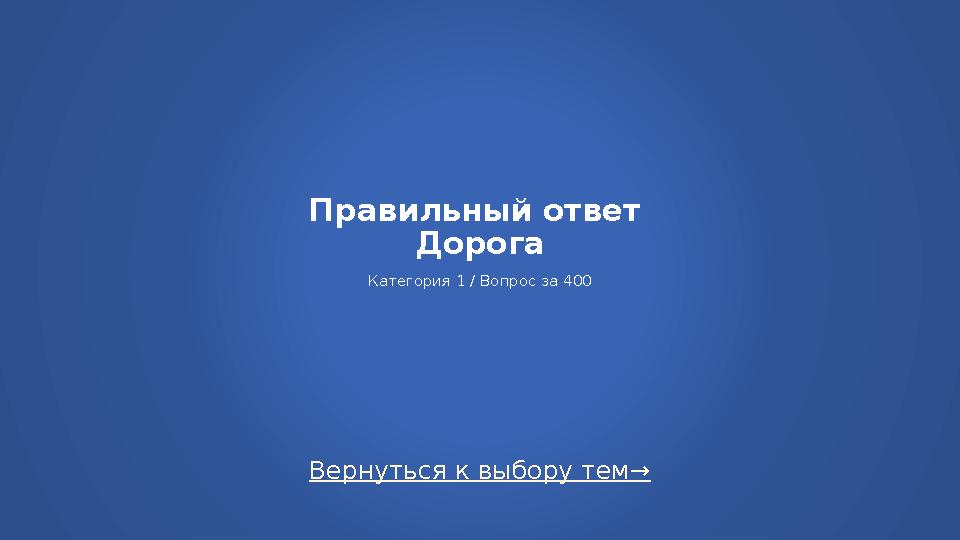 Вернуться к выбору тем→ Правильный ответ Дорога Категория 1 / Вопрос за 400