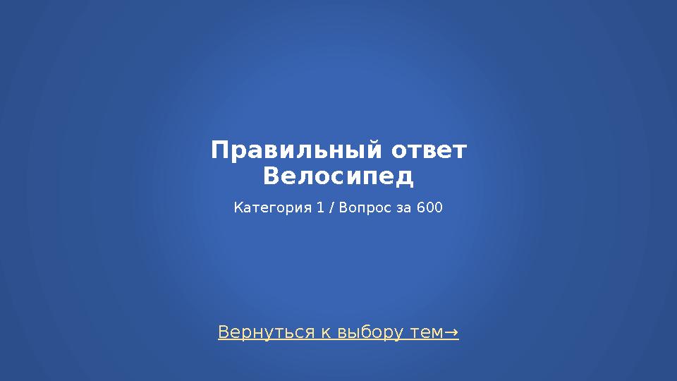 Вернуться к выбору тем→ Правильный ответ Велосипед Категория 1 / Вопрос за 600