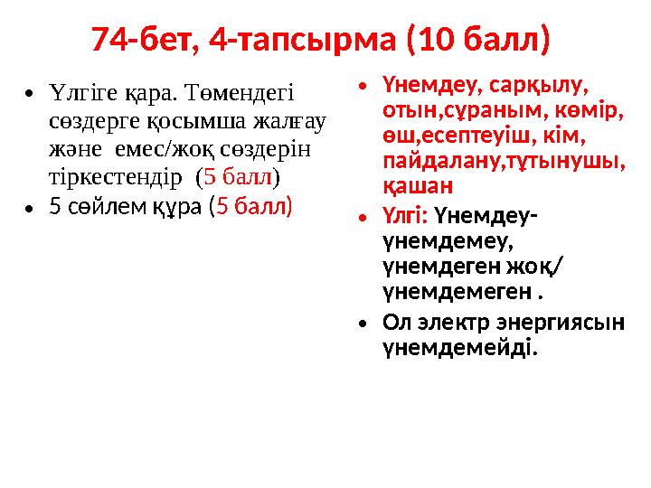 74-бет, 4-тапсырма (10 балл) •Үлгіге қара. Төмендегі сөздерге қосымша жалғау және емес/жоқ сөздерін тіркестендір (5 балл)