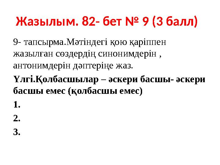 Жазылым. 82- бет № 9 (3 балл) 9- тапсырма.Мәтіндегі қою қаріппен жазылған сөздердің синонимдерін , антонимдерін дәптеріңе жа