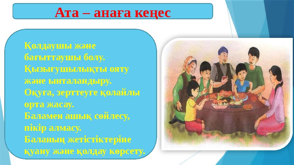 Ата – анаға кеңес Қолдаушы және бағыттаушы болу. Қызығушылықты ояту және ынталандыру. Оқуға, зерттеуге қолайлы орта жасау. Ба