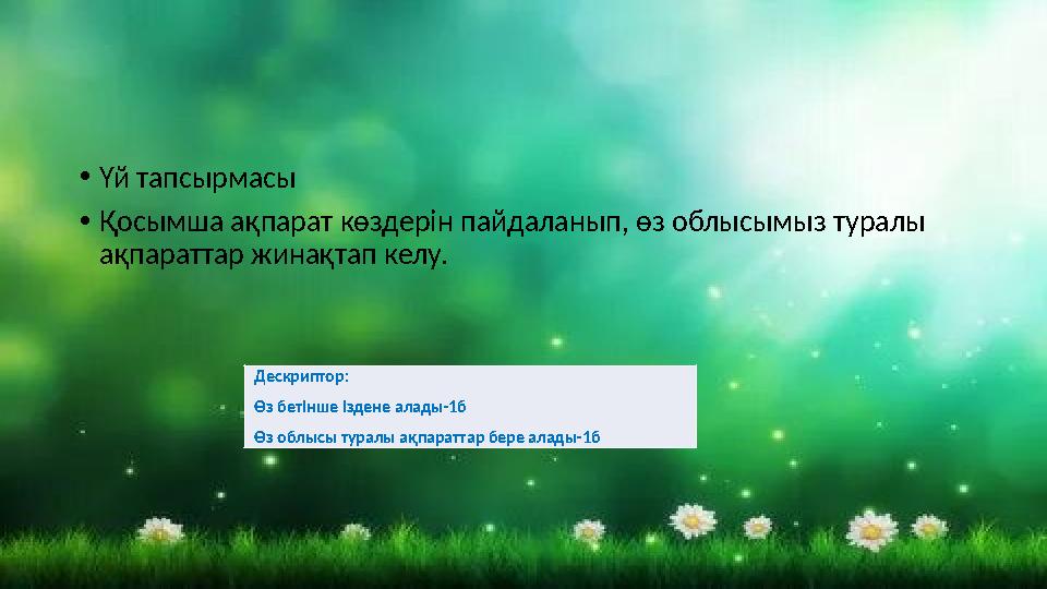 •Үй тапсырмасы •Қосымша ақпарат көздерін пайдаланып, өз облысымыз туралы ақпараттар жинақтап келу. Дескриптор: Өз бетінше ізден