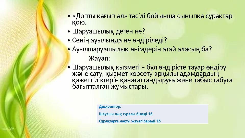 •«Допты қағып ал» тәсілі бойынша сыныпқа сұрақтар қою. •Шаруашылық деген не? •Сенің ауылыңда не өндіріледі? •Ауылшаруашылық өні