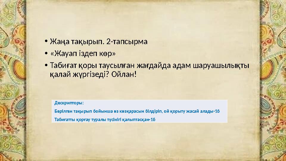 •Жаңа тақырып. 2-тапсырма •«Жауап іздеп көр» •Табиғат қоры таусылған жағдайда адам шаруашылықты қалай жүргізеді? Ойлан! Дескрип