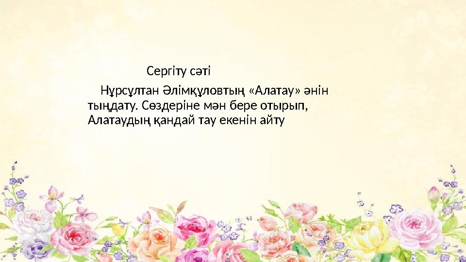 Сергіту сәті Нұрсұлтан Әлімқұловтың «Алатау» әнін тыңдату. Сөздеріне мән бере отырып, Алатаудың қандай т