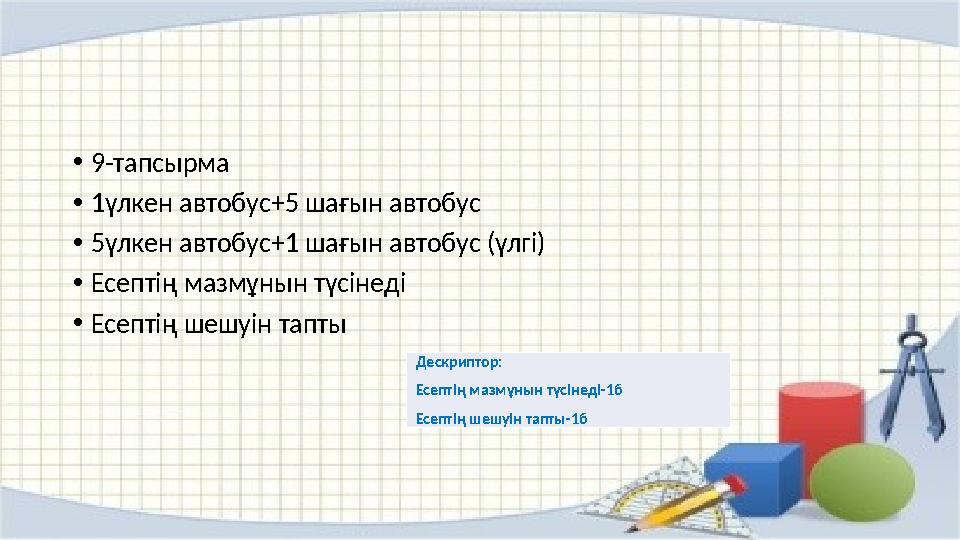 •9-тапсырма •1үлкен автобус+5 шағын автобус •5үлкен автобус+1 шағын автобус (үлгі) •Есептің мазмұнын түсінеді •Есептің шешуін та