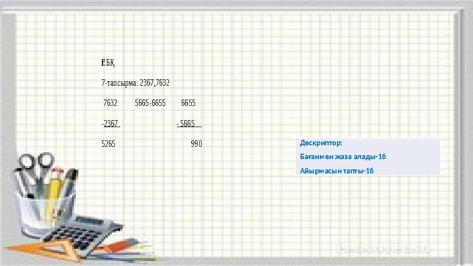 ЕБҚ 7-тапсырма. 2367,7632 7632 5665-6655 6655 -2367 - 5665 5265