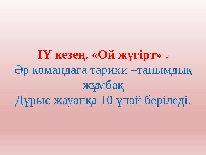 ІҮ кезең. «Ой жүгірт» . Әр командаға тарихи –танымдық жұмбақ Дұрыс жауапқа 10 ұпай беріледі.