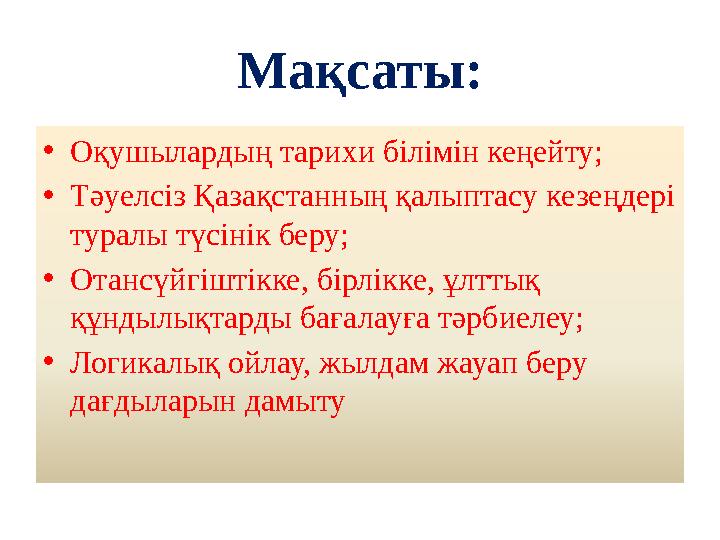 Мақсаты: •Оқушылардың тарихи білімін кеңейту; •Тәуелсіз Қазақстанның қалыптасу кезеңдері туралы түсінік беру; •Отансүйгіштікке,