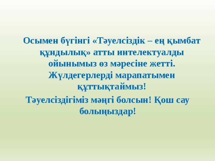 Осымен бүгінгі «Тәуелсіздік – ең қымбат құндылық» атты интелектуалды ойынымыз өз мәресіне жетті. Жүлдегерлерді марапатымен қ