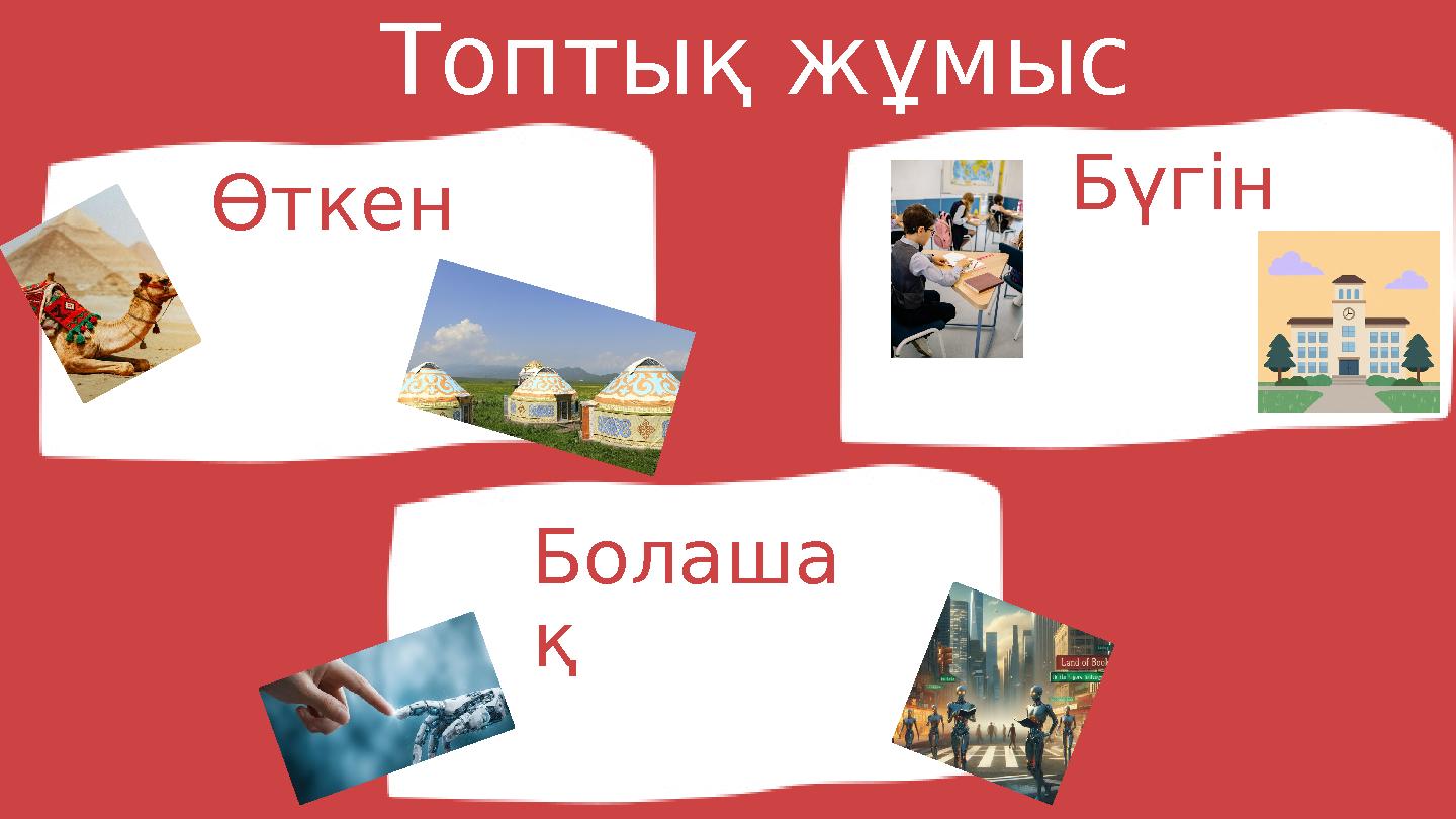Топтық жұмыс Өткен Бүгін Болаша қ