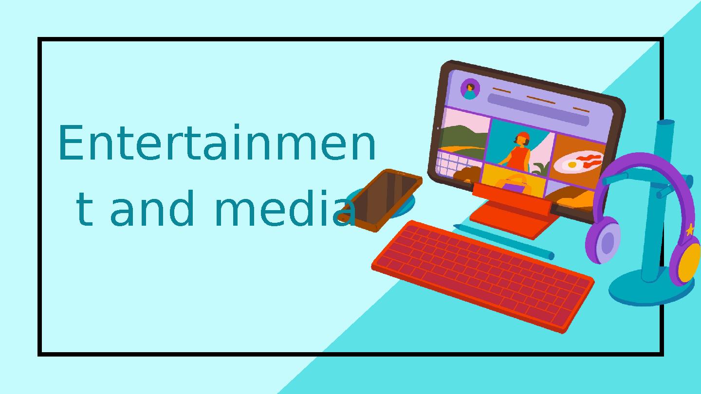 Entertainmen t and media