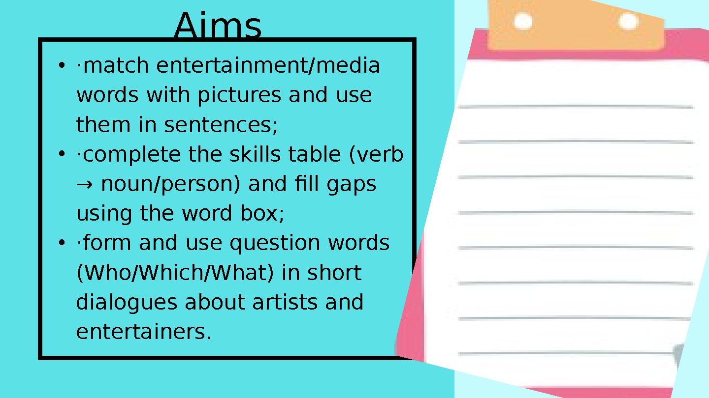 •·match entertainment/media words with pictures and use them in sentences; •·complete the skills table (verb → noun/person) a