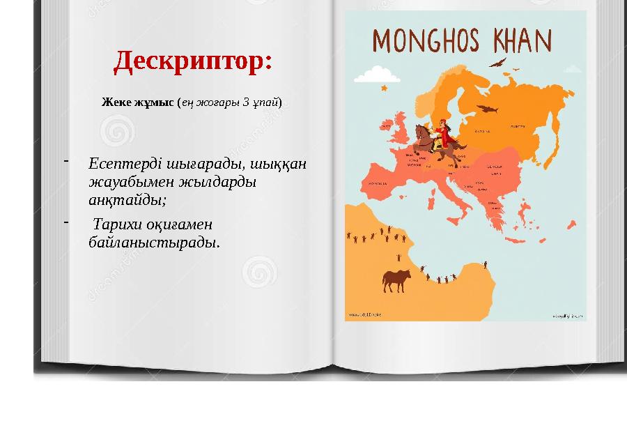 Дескриптор: Жеке жұмыс (ең жоғары 3 ұпай) -Есептерді шығарады, шыққан жауабымен жылдарды анқтайды; - Тарихи оқиғамен байланы