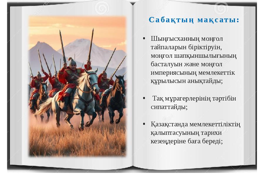 •Шыңғысханның моңғол тайпаларын біріктіруін, моңғол шапқыншылығының басталуын және моңғол империясының мемлекеттік құрылысы
