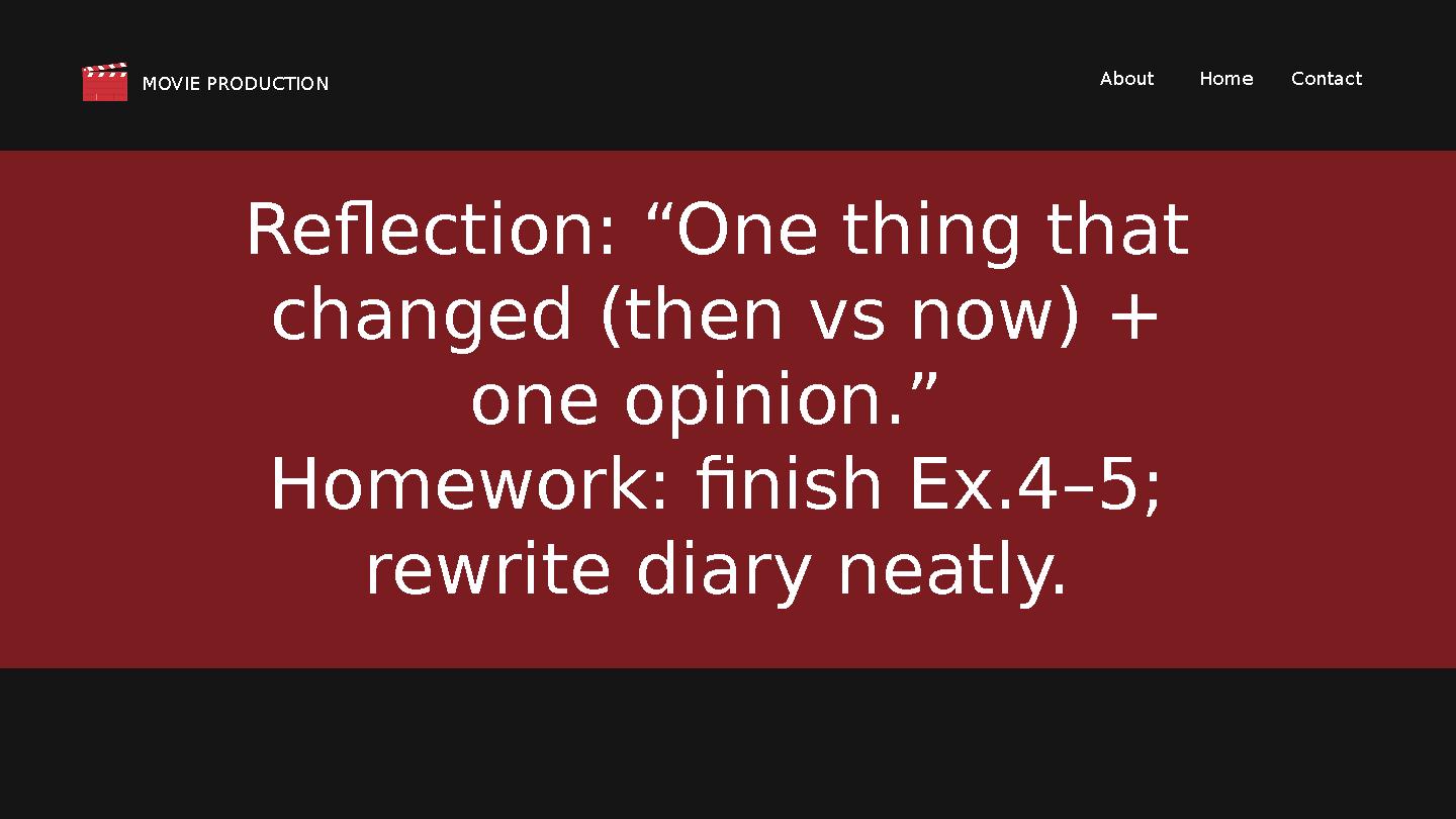 ContactHomeAbout MOVIE PRODUCTION Reflection: “One thing that changed (then vs now) + one opinion.” Homework: finish Ex.4–5;