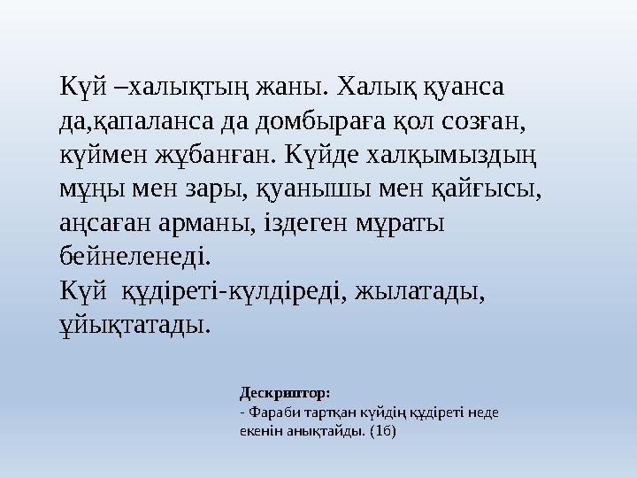 Күй –халықтың жаны. Халық қуанса да,қапаланса да домбыраға қол созған, күймен жұбанған. Күйде халқымыздың мұңы мен зары, қуан