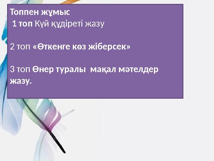 Топпен жұмыс 1 топ Күй құдіреті жазу 2 топ «Өткенге көз жіберсек» 3 топ Өнер тур