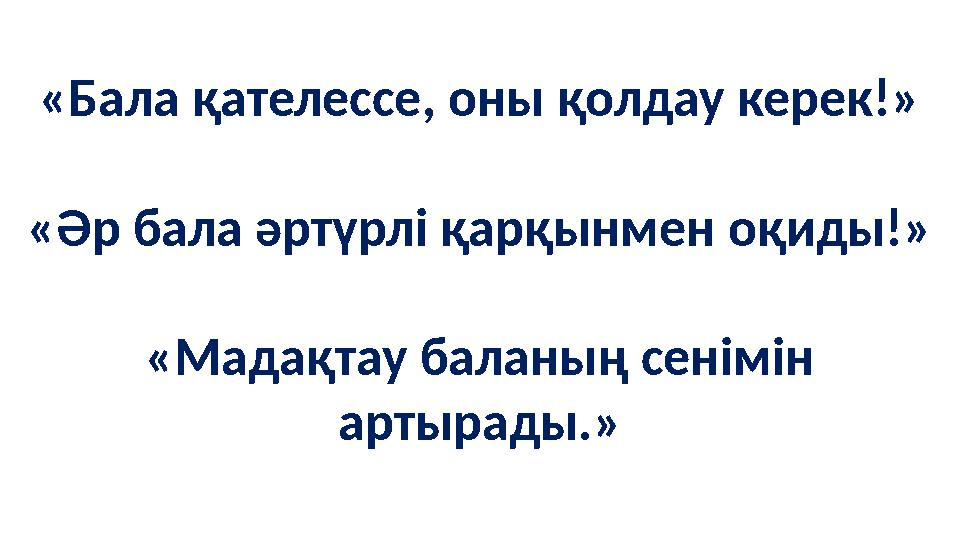 «Бала қателессе, оны қолдау керек!» «Әр бала әртүрлі қарқынмен оқиды!» «Мадақтау баланың сенімін артырады.»