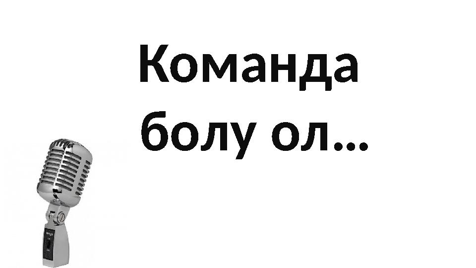 Команда болу ол…