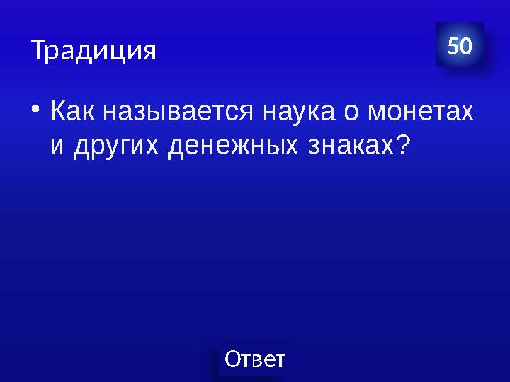 Ответ Традиция •Как называется наука о монетах и других денежных знаках? 50