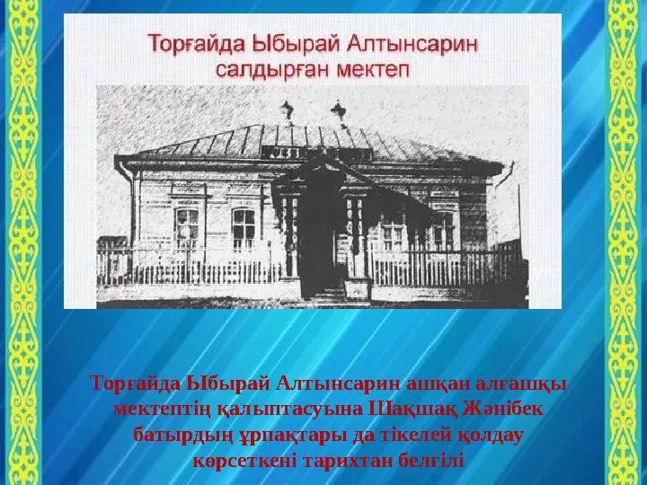 Торғайда Ыбырай Алтынсарин ашқан алғашқы мектептің қалыптасуына Шақшақ Жәнібек батырдың ұрпақтары да тікелей қолдау көрсеткен
