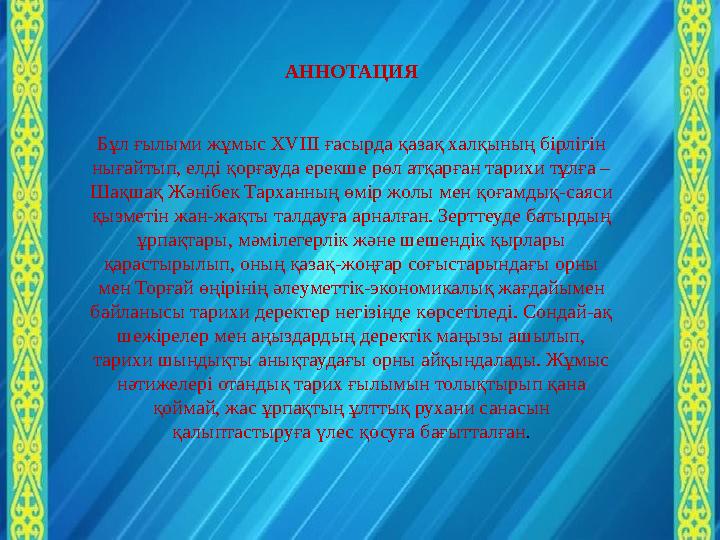 АННОТАЦИЯ Бұл ғылыми жұмыс XVIII ғасырда қазақ халқының бірлігін нығайтып, елді қорғауда ерекше рөл атқарған тарихи тұлға – Ша