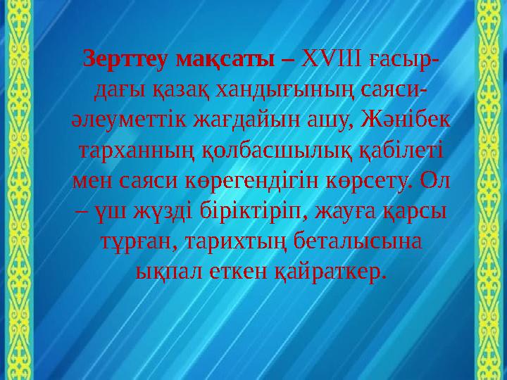 Зерттеу мақсаты – ХVІІІ ғасыр- дағы қазақ хандығының саяси- әлеуметтік жағдайын ашу, Жәнібек тарханның қолбасшылық қабілеті ме