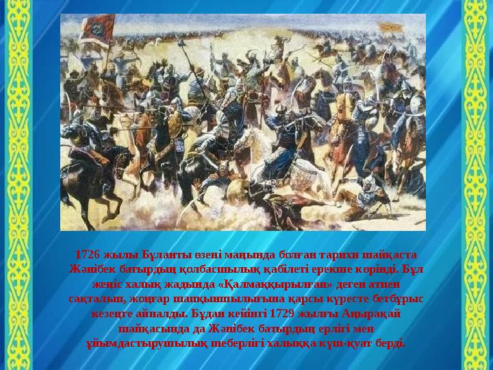 1726 жылы Бұланты өзені маңында болған тарихи шайқаста Жәнібек батырдың қолбасшылық қабілеті ерекше көрінді. Бұл жеңіс халық ж