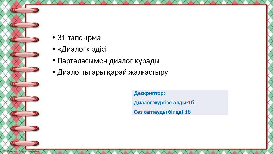 •31-тапсырма •«Диалог» әдісі •Парталасымен диалог құрады •Диалогты ары қарай жалғастыру Дескриптор: Диалог жүргізе алды-1б Сөз с