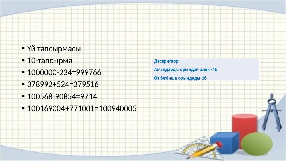 •Үй тапсырмасы •10-тапсырма •1000000-234=999766 •378992+524=379516 •100568-90854=9714 •100169004+771001=100940005 Дескриптор Ама