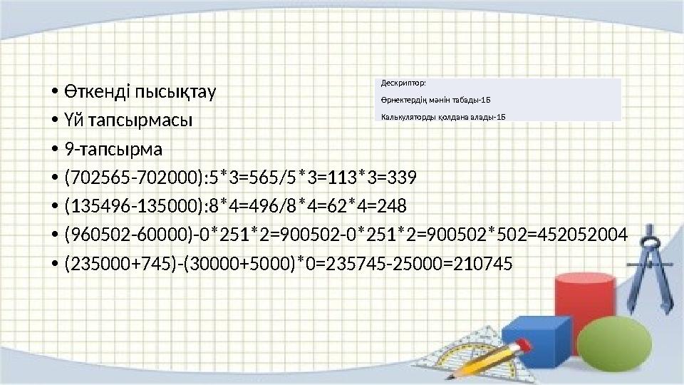 •Өткенді пысықтау •Үй тапсырмасы •9-тапсырма •(702565-702000):5*3=565/5*3=113*3=339 •(135496-135000):8*4=496/8*4=62*4=248 •(9605