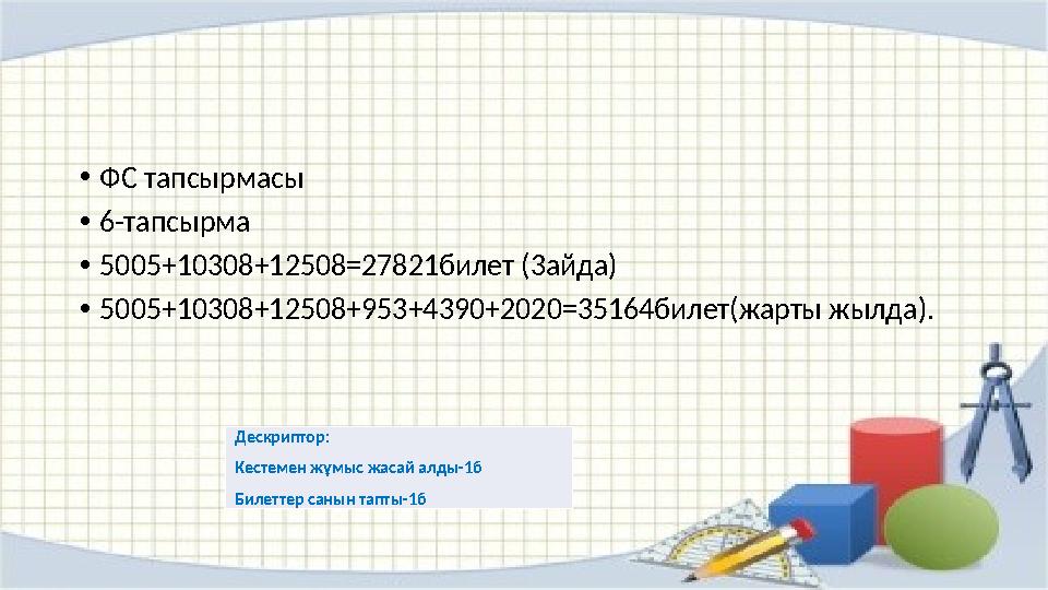 •ФС тапсырмасы •6-тапсырма •5005+10308+12508=27821билет (3айда) •5005+10308+12508+953+4390+2020=35164билет(жарты жылда). Дескрип