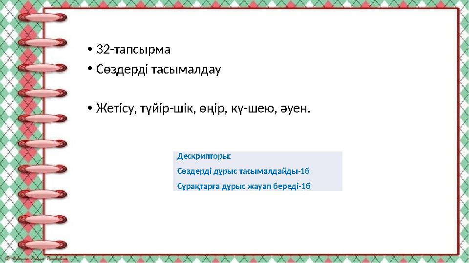 •32-тапсырма •Сөздерді тасымалдау •Жетісу, түйір-шік, өңір, кү-шею, әуен. Дескрипторы: Сөздерді дұрыс тасымалдайды-1б Сұрақтар