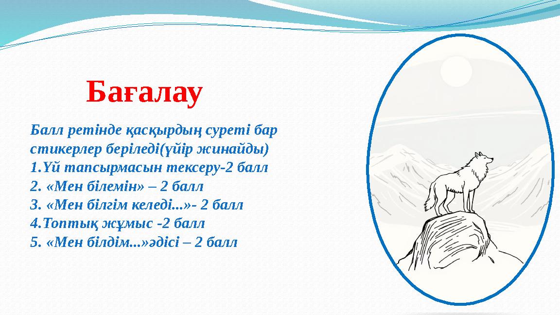 Бағалау Балл ретінде қасқырдың суреті бар стикерлер беріледі(үйір жинайды) 1.Үй тапсырмасын тексеру-2 балл 2. «Мен білемін» – 2