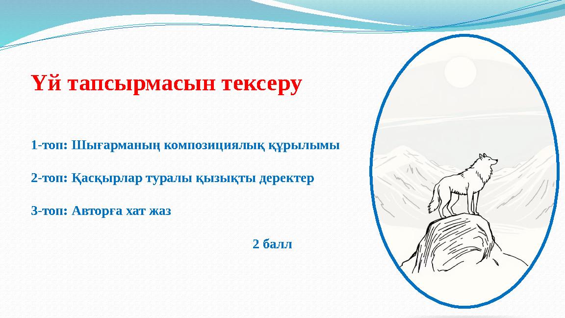 Үй тапсырмасын тексеру 1-топ: Шығарманың композициялық құрылымы 2-топ: Қасқырлар туралы қызықты деректер 3-топ: Авторға хат жаз