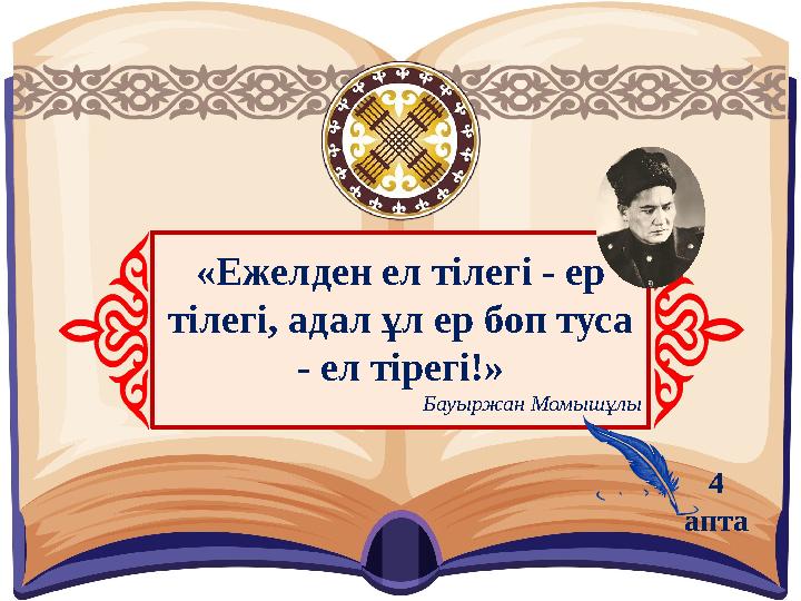 «Ежелден ел тілегі - ер тілегі, адал ұл ер боп туса - ел тірегі!» Бауыржан Момышұлы 4 апта
