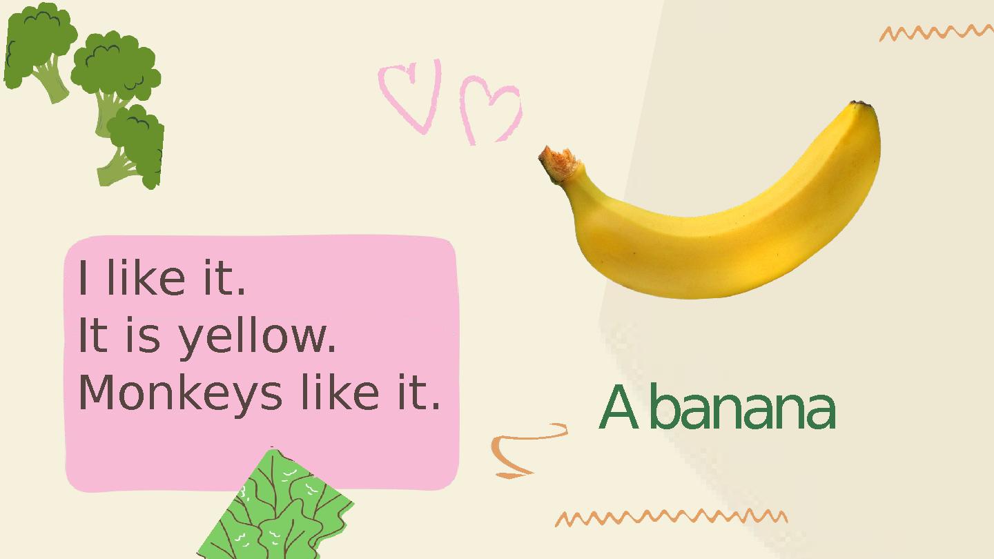A banana I like it. It is yellow. Monkeys like it.