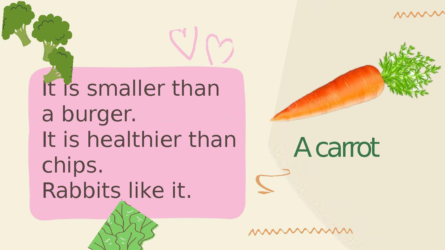 A carrot It is smaller than a burger. It is healthier than chips. Rabbits like it.