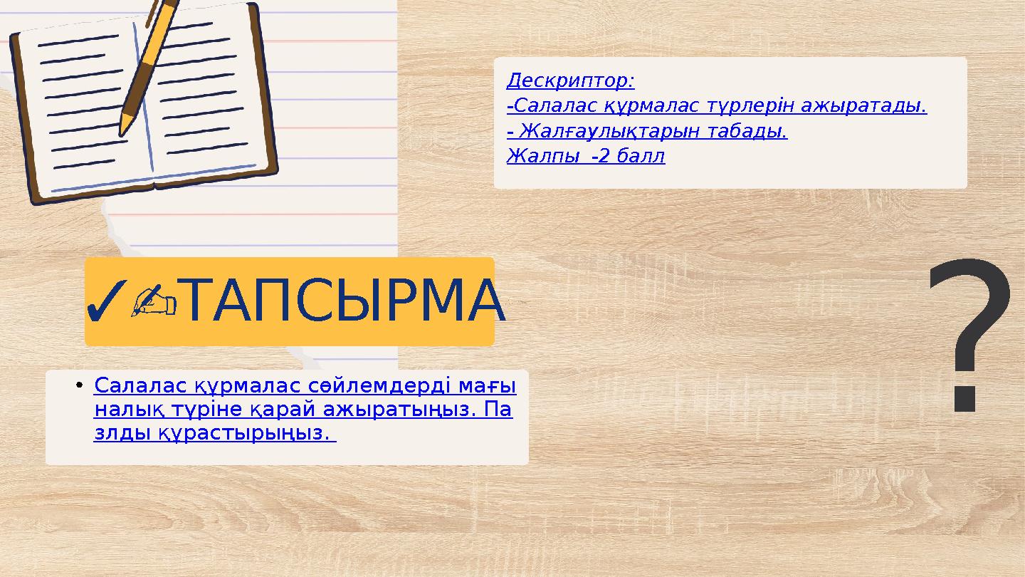 3- ТАПСЫРМА Дескриптор: -Салалас құрмалас түрлерін ажыратады. - Жалғаулықтарын табады. Жалпы -2 балл •Салалас құрмалас сөйлемде