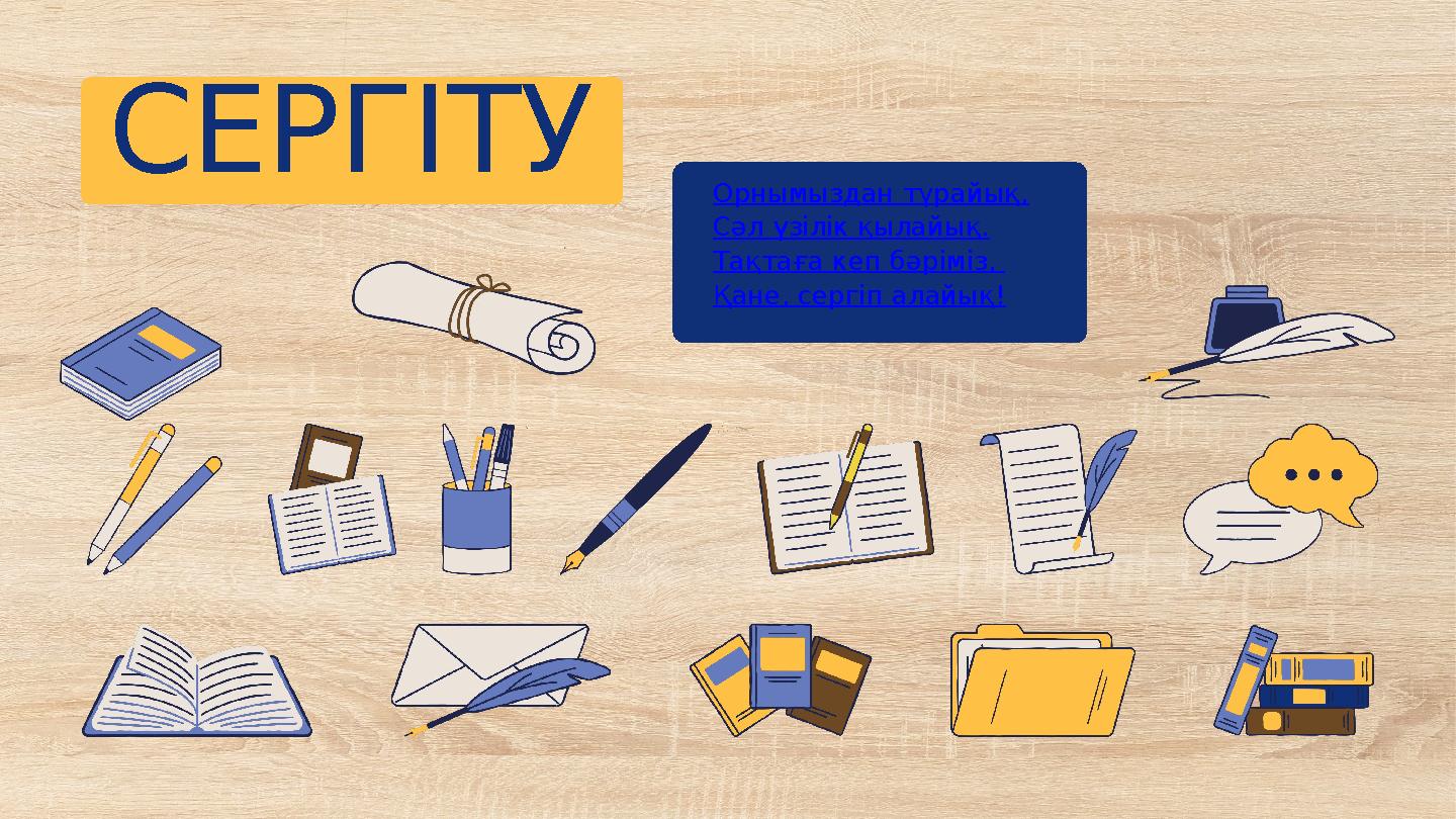 СЕРГІТУ Орнымыздан тұрайық, Сәл үзілік қылайық. Тақтаға кеп бәріміз, Қане, сергіп алайық!