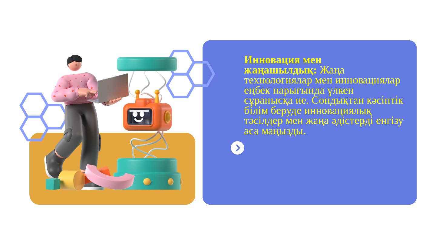 Инновация мен жаңашылдық: Жаңа технологиялар мен инновациялар еңбек нарығында үлкен сұранысқа ие. Сондықтан кәсіптік білім