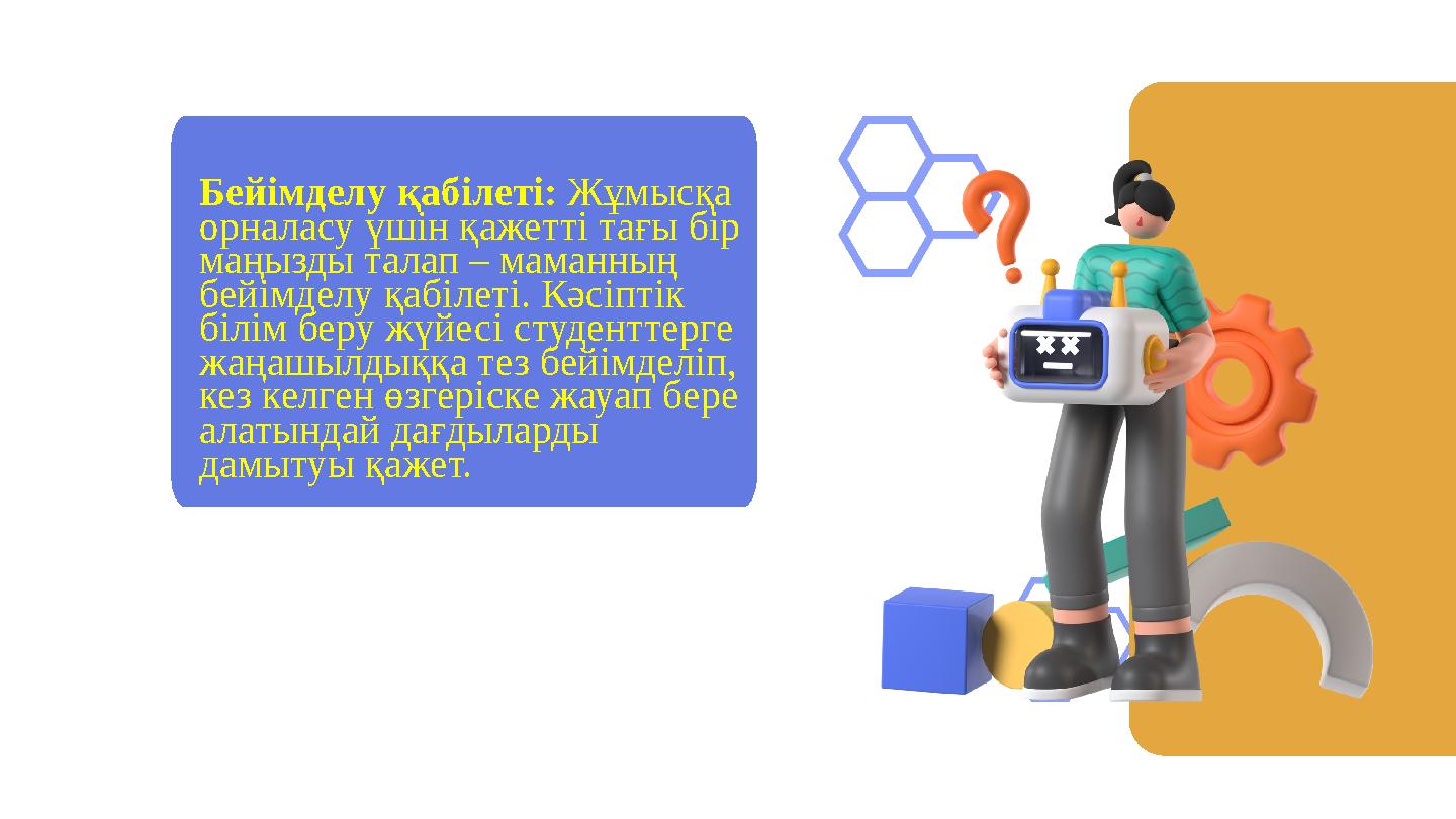 Бейімделу қабілеті: Жұмысқа орналасу үшін қажетті тағы бір маңызды талап – маманның бейімделу қабілеті. Кәсіптік білім беру